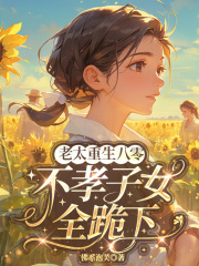 老太重生八零，不孝子女全跪下